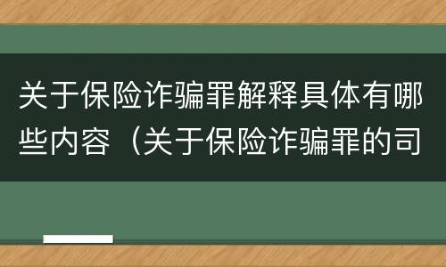 关于保险诈骗罪解释具体有哪些内容（关于保险诈骗罪的司法解释）