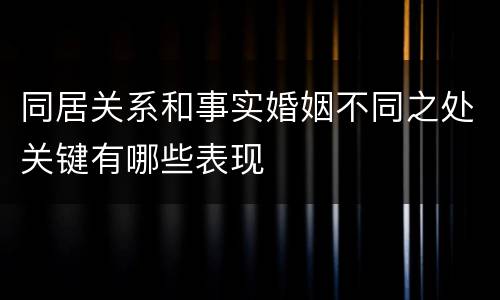 同居关系和事实婚姻不同之处关键有哪些表现
