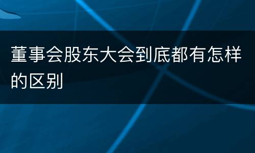 董事会股东大会到底都有怎样的区别