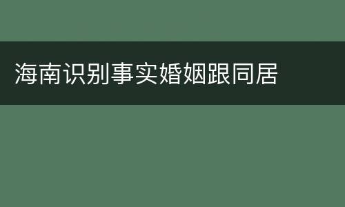海南识别事实婚姻跟同居