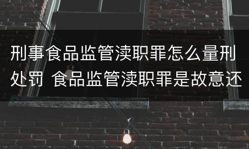 刑事食品监管渎职罪怎么量刑处罚 食品监管渎职罪是故意还是过失