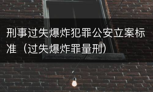 刑事过失爆炸犯罪公安立案标准（过失爆炸罪量刑）