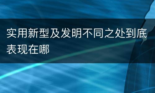 实用新型及发明不同之处到底表现在哪
