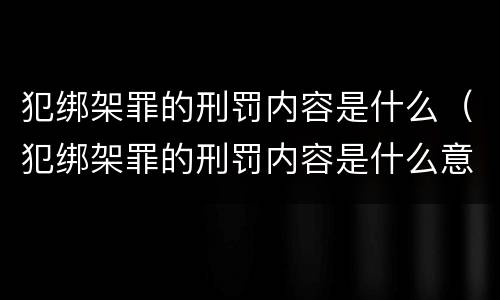 犯绑架罪的刑罚内容是什么（犯绑架罪的刑罚内容是什么意思）