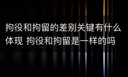 拘役和拘留的差别关键有什么体现 拘役和拘留是一样的吗