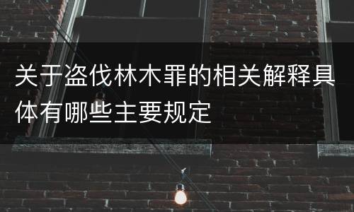 关于盗伐林木罪的相关解释具体有哪些主要规定