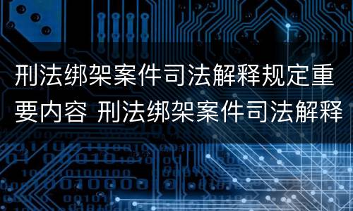 刑法绑架案件司法解释规定重要内容 刑法绑架案件司法解释规定重要内容是什么