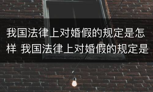 我国法律上对婚假的规定是怎样 我国法律上对婚假的规定是怎样定的