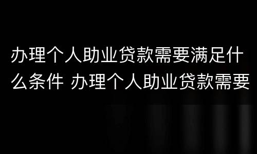 办理个人助业贷款需要满足什么条件 办理个人助业贷款需要满足什么条件呢