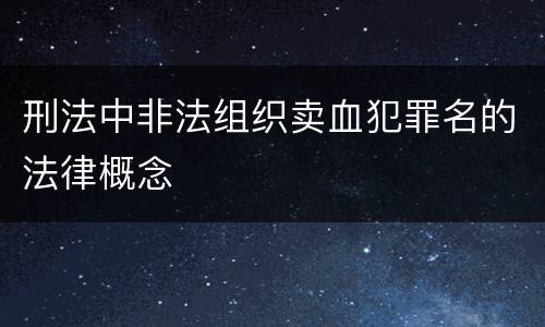 刑法中非法组织卖血犯罪名的法律概念