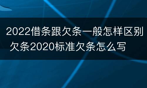 2022借条跟欠条一般怎样区别 欠条2020标准欠条怎么写