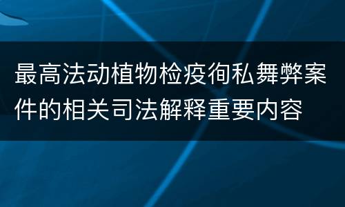 最高法动植物检疫徇私舞弊案件的相关司法解释重要内容