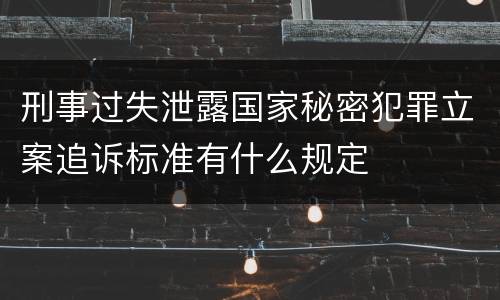 刑事过失泄露国家秘密犯罪立案追诉标准有什么规定