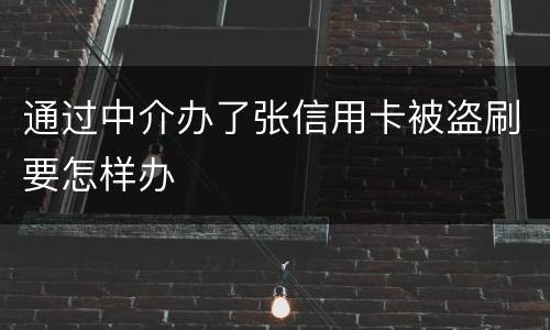 通过中介办了张信用卡被盗刷要怎样办