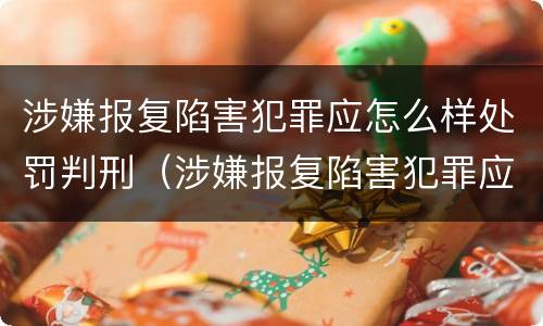 涉嫌报复陷害犯罪应怎么样处罚判刑（涉嫌报复陷害犯罪应怎么样处罚判刑多久）