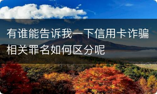 有谁能告诉我一下信用卡诈骗相关罪名如何区分呢