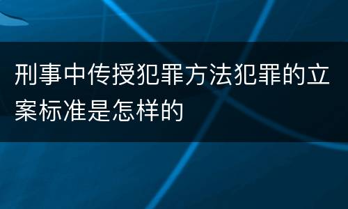 刑事中传授犯罪方法犯罪的立案标准是怎样的