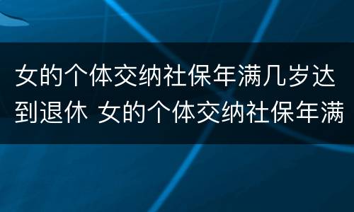 女的个体交纳社保年满几岁达到退休 女的个体交纳社保年满几岁达到退休标准