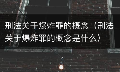 刑法关于爆炸罪的概念（刑法关于爆炸罪的概念是什么）