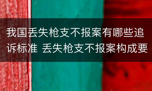 我国丢失枪支不报案有哪些追诉标准 丢失枪支不报案构成要件