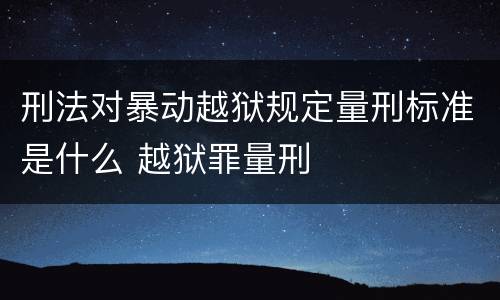 刑法对暴动越狱规定量刑标准是什么 越狱罪量刑