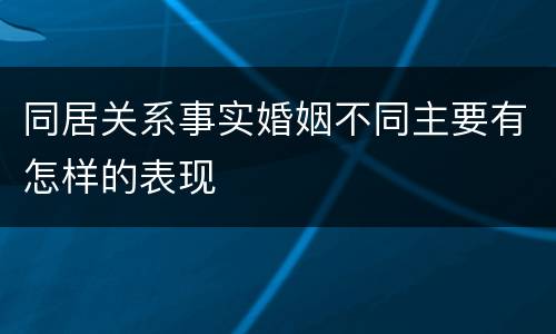 同居关系事实婚姻不同主要有怎样的表现