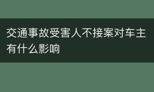 交通事故受害人不接案对车主有什么影响