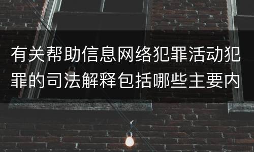 有关帮助信息网络犯罪活动犯罪的司法解释包括哪些主要内容