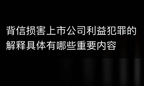 背信损害上市公司利益犯罪的解释具体有哪些重要内容
