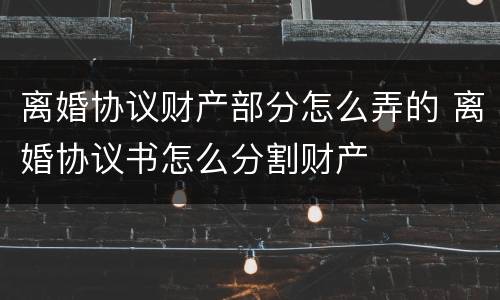 离婚协议财产部分怎么弄的 离婚协议书怎么分割财产