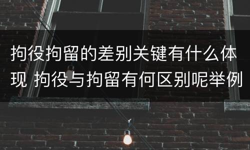 拘役拘留的差别关键有什么体现 拘役与拘留有何区别呢举例说明