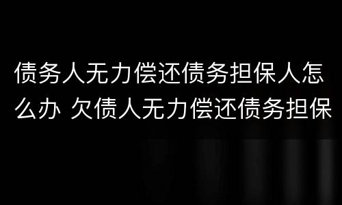 债务人无力偿还债务担保人怎么办 欠债人无力偿还债务担保人