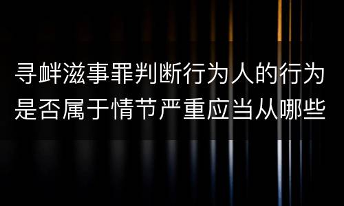 寻衅滋事罪判断行为人的行为是否属于情节严重应当从哪些方面认定