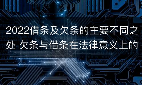 2022借条及欠条的主要不同之处 欠条与借条在法律意义上的不同