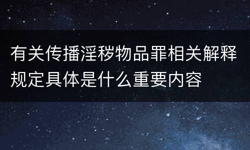 有关传播淫秽物品罪相关解释规定具体是什么重要内容