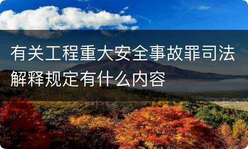 有关工程重大安全事故罪司法解释规定有什么内容