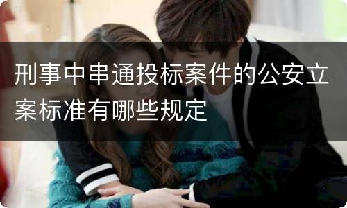 刑事中串通投标案件的公安立案标准有哪些规定