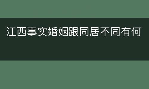 江西事实婚姻跟同居不同有何