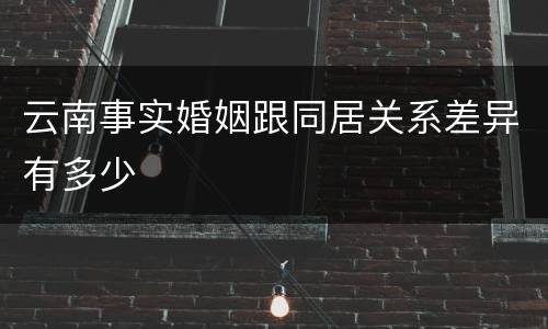 云南事实婚姻跟同居关系差异有多少