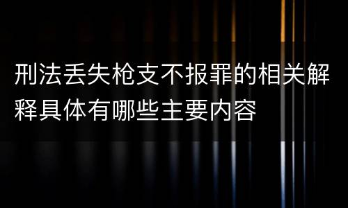 刑法丢失枪支不报罪的相关解释具体有哪些主要内容