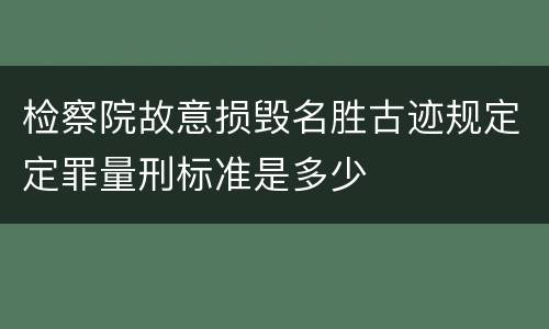 检察院故意损毁名胜古迹规定定罪量刑标准是多少