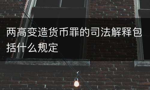 两高变造货币罪的司法解释包括什么规定