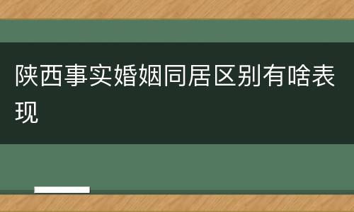 陕西事实婚姻同居区别有啥表现