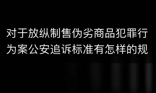 对于放纵制售伪劣商品犯罪行为案公安追诉标准有怎样的规定