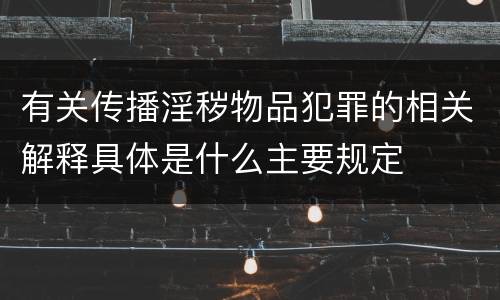 有关传播淫秽物品犯罪的相关解释具体是什么主要规定