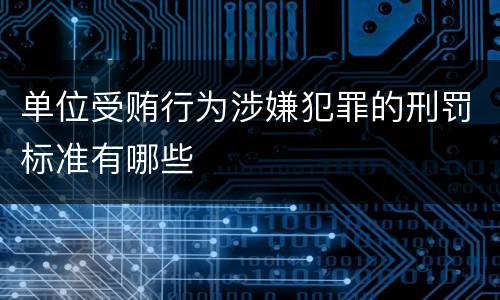单位受贿行为涉嫌犯罪的刑罚标准有哪些