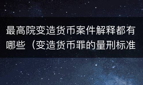 最高院变造货币案件解释都有哪些（变造货币罪的量刑标准）