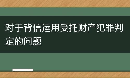 对于背信运用受托财产犯罪判定的问题