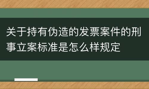 关于持有伪造的发票案件的刑事立案标准是怎么样规定