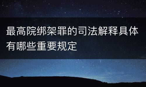 最高院绑架罪的司法解释具体有哪些重要规定